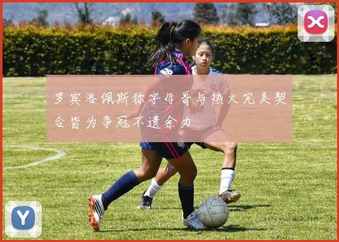 罗宾洛佩斯称字母哥与热火完美契合皆为争冠不遗余力