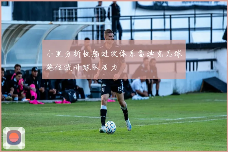 小里分析快船进攻体系雷迪克无球跑位提升球队活力