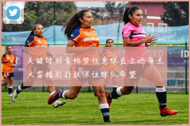 关键时刻肯帕努任意球直击远角王大雷精彩扑救保住球队希望
