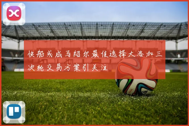 快船或成马绍尔最佳选择大洛加三次轮交易方案引关注